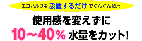 エコバルブを設置するだけでぐんぐん節水